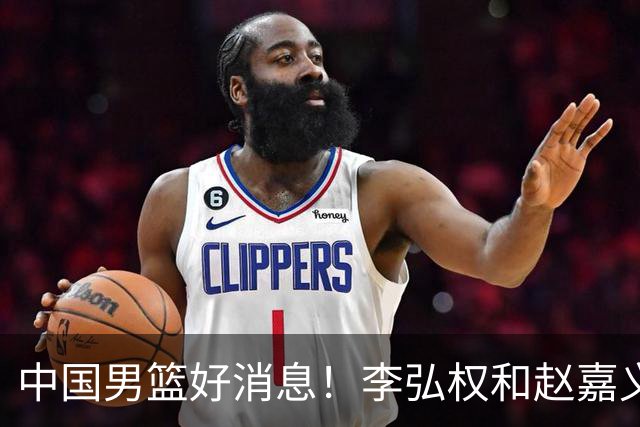 中国男篮好消息！李弘权和赵嘉义可以出战与日本的比赛